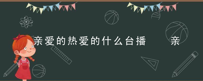 亲爱的热爱的什么台播  亲爱的热爱的哪个台播出